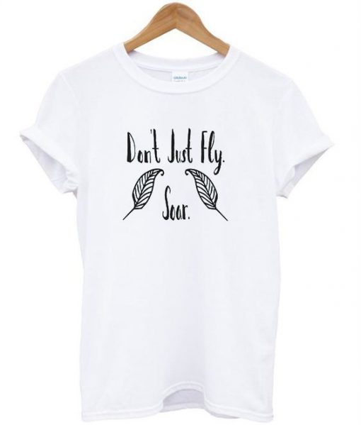 Don’t Just Fly Soar T shirt