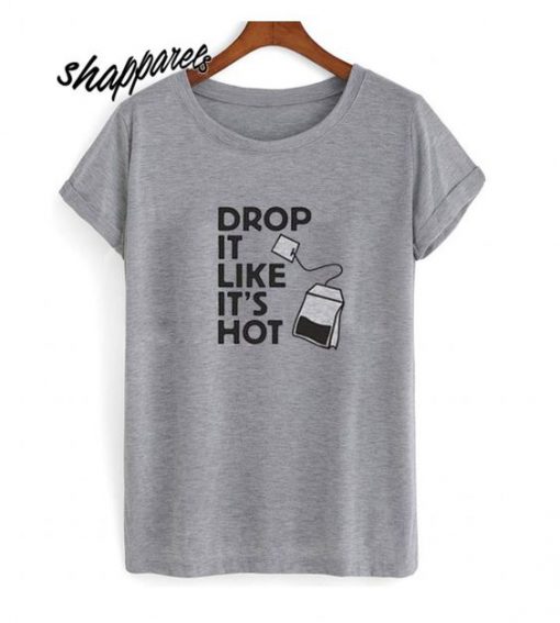Drop It Like Its Hot Tea T Shirt