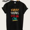 Every Thing Will Be Ok T shirt