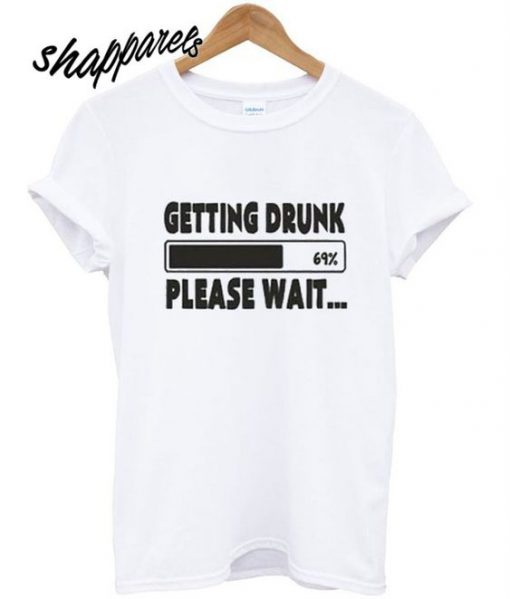 Getting Drunk Please Wait T Shirt