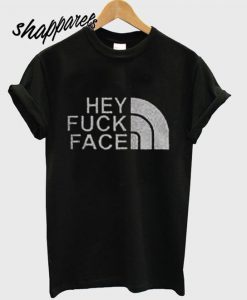 Hey Fuck Face T shirt