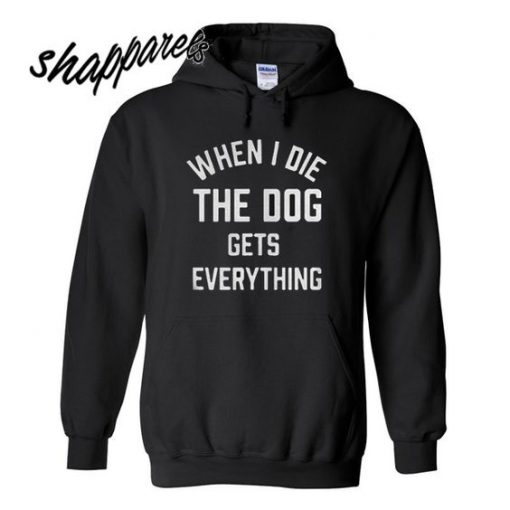 When I die The Dog Gets Everything Hoodie