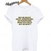 Why Be Racist T shirt
