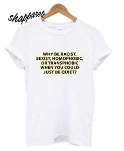 Why Be Racist T shirt