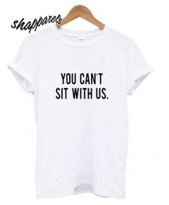 You can’t sit with us t shirt