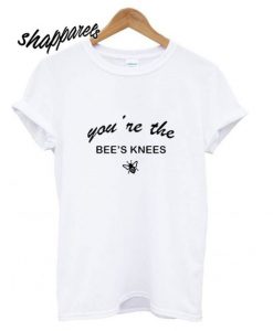 You’re The Bee’s Knees T Shirt