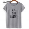 are you nasty t-shirt