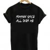 Pumpkin Spice All Over Me T shirt