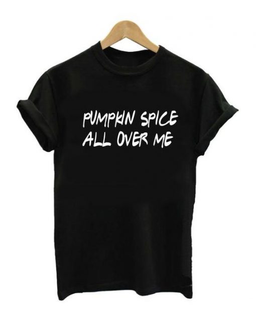 Pumpkin Spice All Over Me T shirt