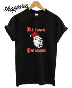 All i Want Are Memes T shirt