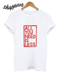 All you need is less T shirt