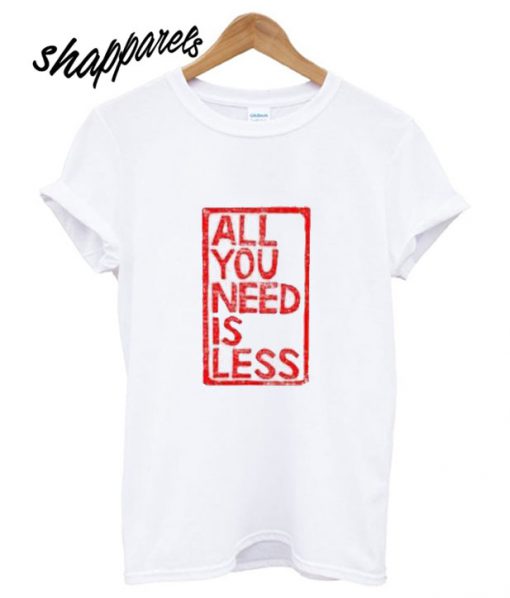 All you need is less T shirt