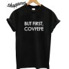 But First Covfefe T shirt