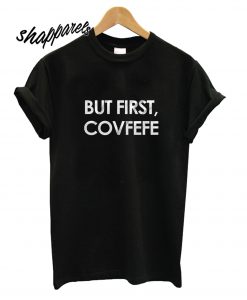 But First Covfefe T shirt