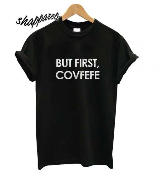 But First Covfefe T shirt