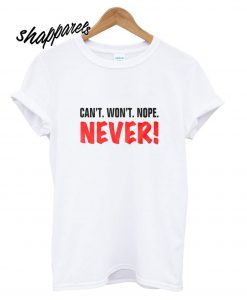 Can't Won't Nope Never T shirt