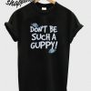 Don’t Be Such A Guppy T Shirt