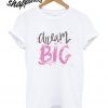 Dream Big T shirt