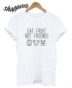 Eat Fruit Not Friends T shirt