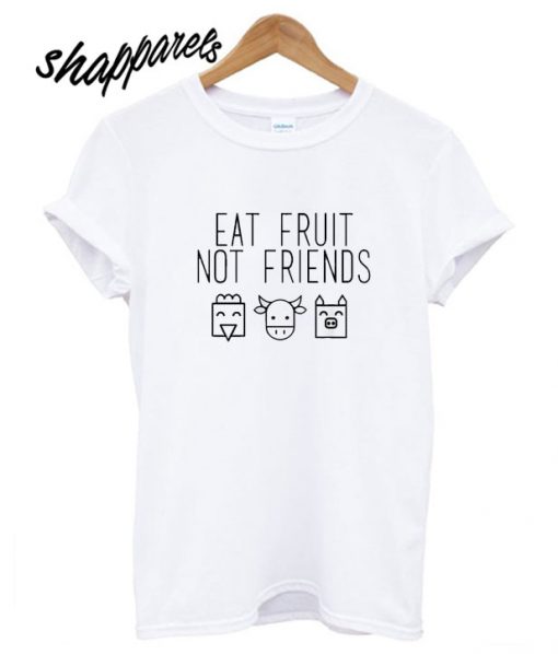 Eat Fruit Not Friends T shirt