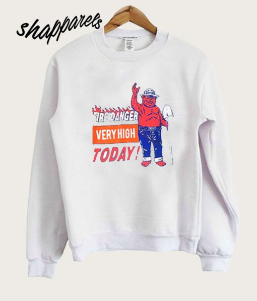 Fire Danger Very High Today Sweatshirt