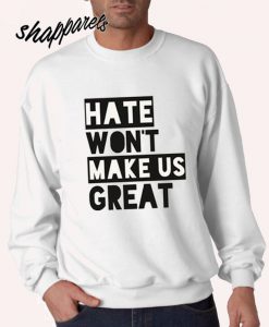 Hate Won't Make Us Great Sweatshirt