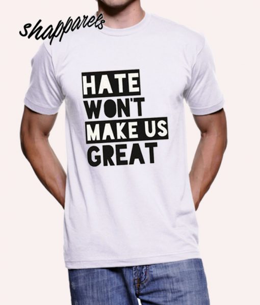 Hate Won't Make Us Great T shirt