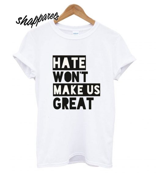 Hate Won't Make Us Great T shirt