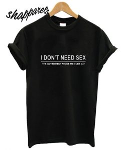 I Don't Need Sex T shirt