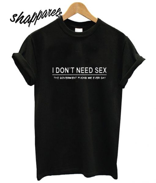 I Don't Need Sex T shirt