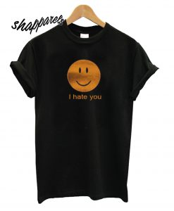 I Hate You T shirt