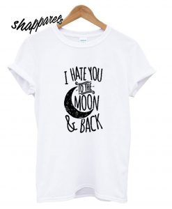 I Hate You To The Moon T-shirt