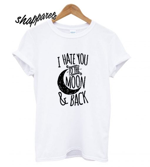 I Hate You To The Moon T-shirt
