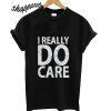 I Really Do Care T shirt