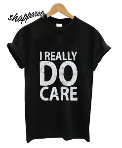 I Really Do Care T shirt