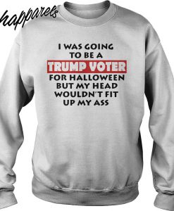 I Was Going To Be Trump Voter Halloween Sweatshirt