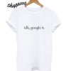 Idk Google It T shirt