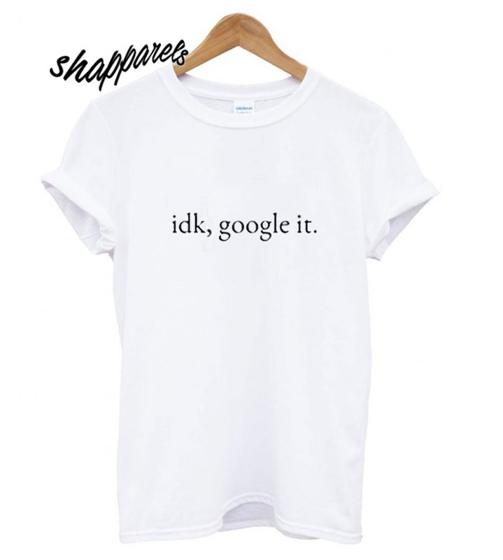 idk google it t shirt