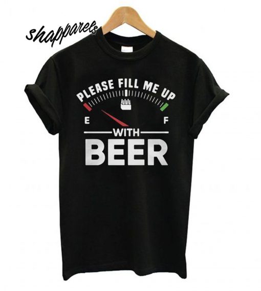 Please Fill Me Up With Beer T shirt
