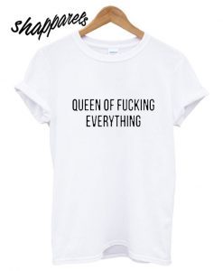Queen Of Fucking Everything T shirt