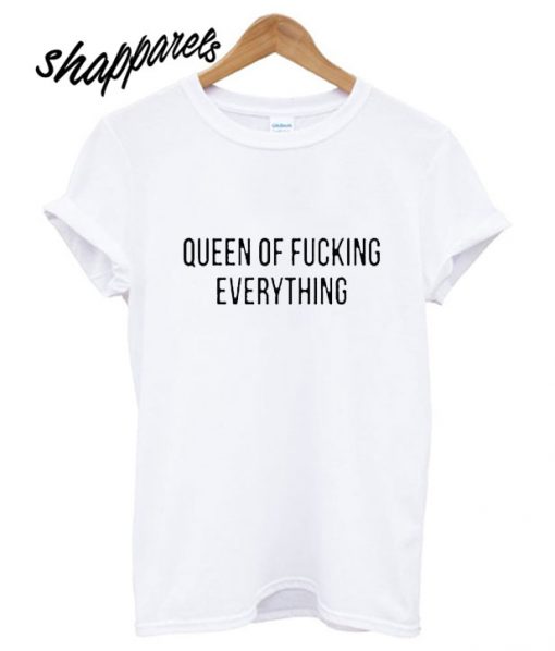 Queen Of Fucking Everything T shirt