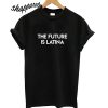 The Future Is Latina T shirt