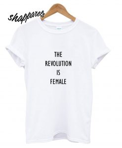 The Revolution is Female T shirt