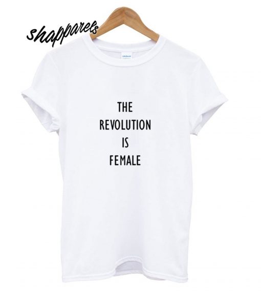 The Revolution is Female T shirt