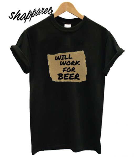 Will Work For Beer T shirt