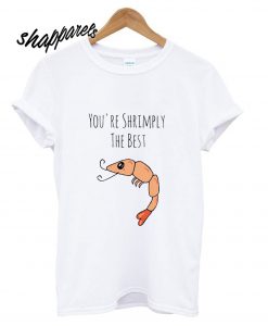 You’re Shrimply The Best T shirt
