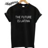 the future is latina t shirt