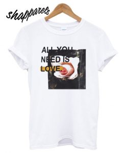 All You Need Is Love T shirt