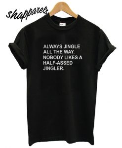Always Jingle All The Way Nobody Likes A Half Assed Jingler T shirt