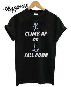 Climb Up Or Fall Down T shirt